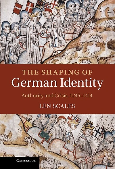 The Shaping of German Identity: Authority and Crisis, 1245–1414