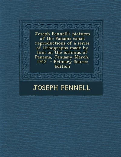 Joseph Pennell's pictures of the Panama canal: reproductions of a series of lithographs made by him on the isthmus of Panama, January-March, 1912