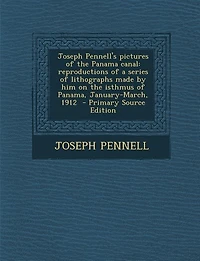 Joseph Pennell's pictures of the Panama canal: reproductions of a series of lithographs made by him on the isthmus of Panama, January-March, 1912