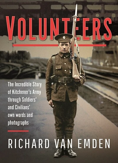 Volunteers: The Incredible Story of Kitchener's Army Through Soldiers' and Civilians' Own Words Photographs
