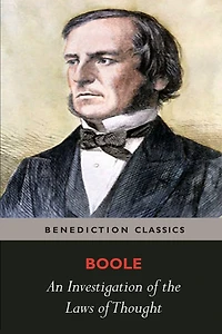 An Investigation of the Laws of Thought, on Which are Founded the Mathematical Theories of Logic and Probabilities