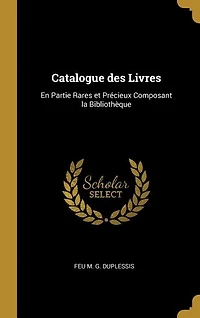 Catalogue des Livres: En Partie Rares et Précieux Composant la Bibliothèque