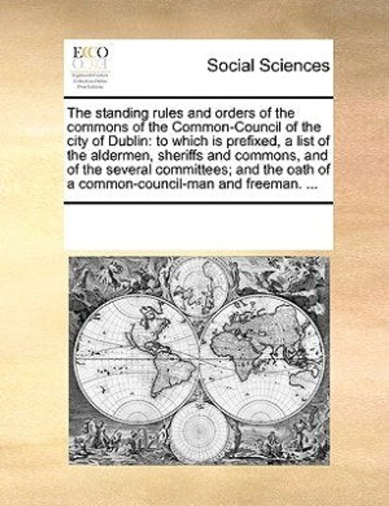 the Standing Rules and Orders of Commons Common-Council City Dublin: To Which is Prefixed, a List Aldermen, Sheriffs Commons, Several Committees;