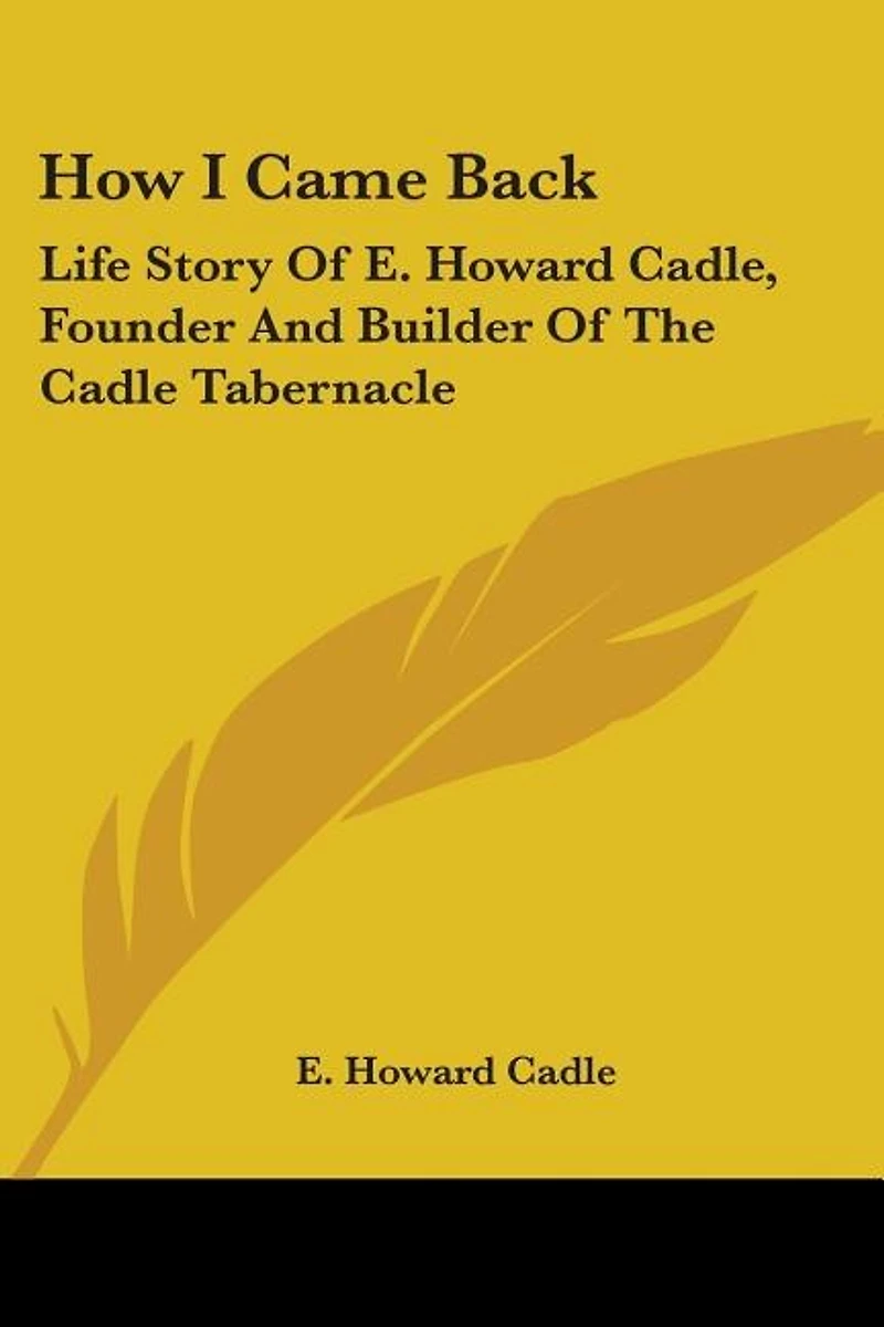 How I Came Back: Life Story Of E. Howard Cadle, Founder And Builder Of The Cadle Tabernacle