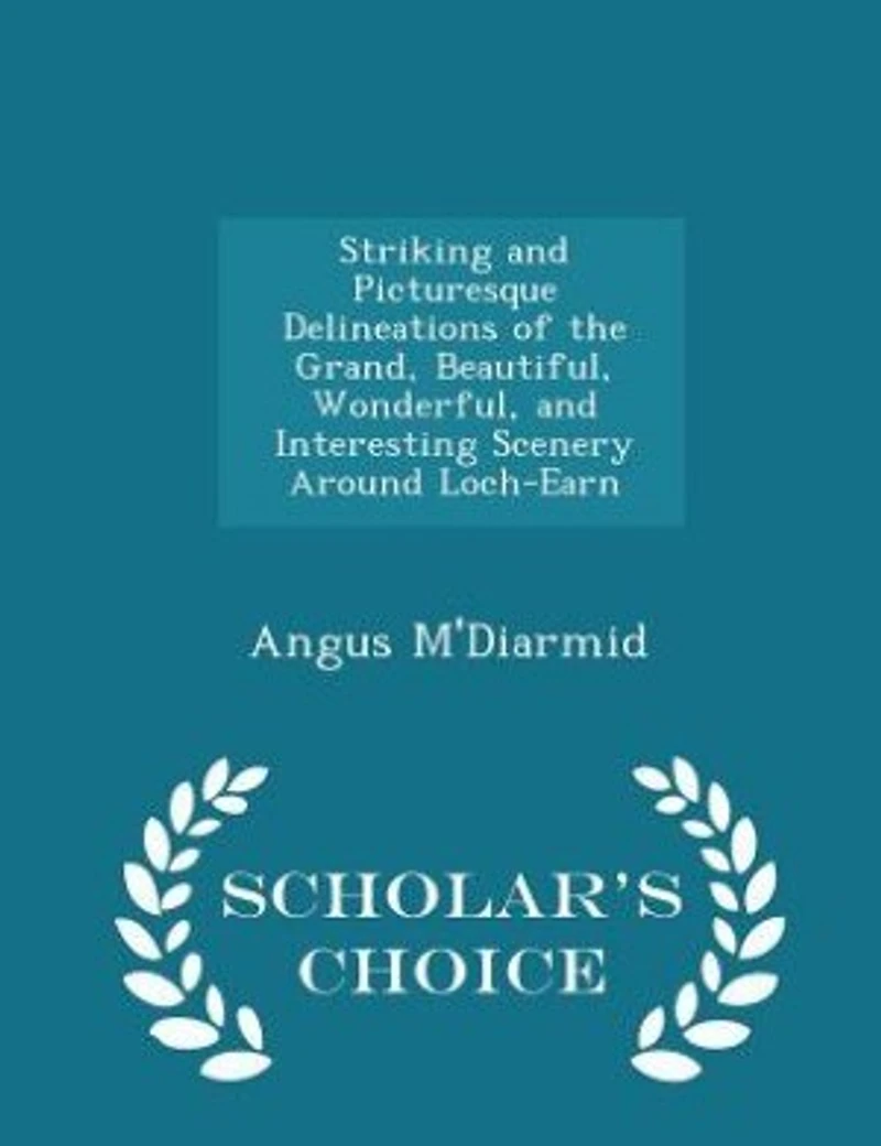 Striking and Picturesque Delineations of the Grand, Beautiful, Wonderful, Interesting Scenery Around Loch-Earn - Scholar's Choice Edition