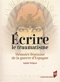 Ecrire le traumatisme: mémoire féminine de la guerre d'Espagne