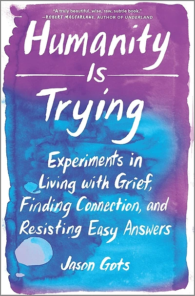 Humanity Is Trying: Experiments Living With Grief, Finding Connection, And Resisting Easy Answers
