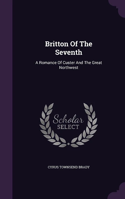 Britton Of The Seventh: A Romance Custer And Great Northwest