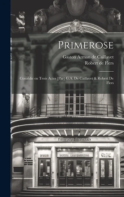 Primerose: Comédie en trois actes [par] G.A. de Caillavet & Robert de Flers