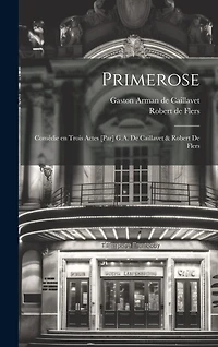 Primerose: Comédie en trois actes [par] G.A. de Caillavet & Robert de Flers
