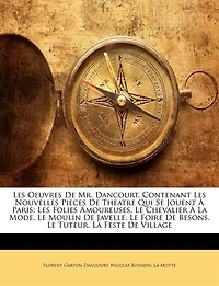 Les Oeuvres De Mr. Dancourt, Contenant Nouvelles Pieces Theatre Qui Se Jouent À Paris: Maison Campagne. Le Notaire Obligeant. L'opéra Village. La Tapisserie Suresne. Nouveau Prologue Pour Comédie L'inconnu