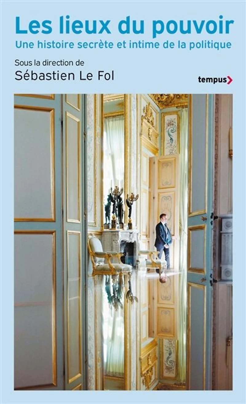 Les lieux de pouvoir: une histoire secrète et intime la politique