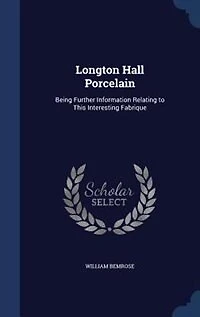 Longton Hall Porcelain: Being Further Information Relating to This Interesting Fabrique