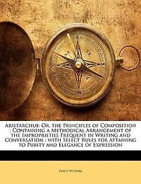Aristarchus: Or, the Principles of Composition ; Containing a Methodical Arrangement of the Improprieties Freque
