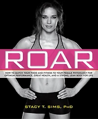 ROAR, Revised Edition: Match Your Food and Fitness to Unique Female Physiology for Optimum Performance, Great Health, a Strong Body Life