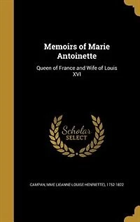 Memoirs of Marie Antoinette: Queen France and Wife Louis XVI (Classic Reprint)