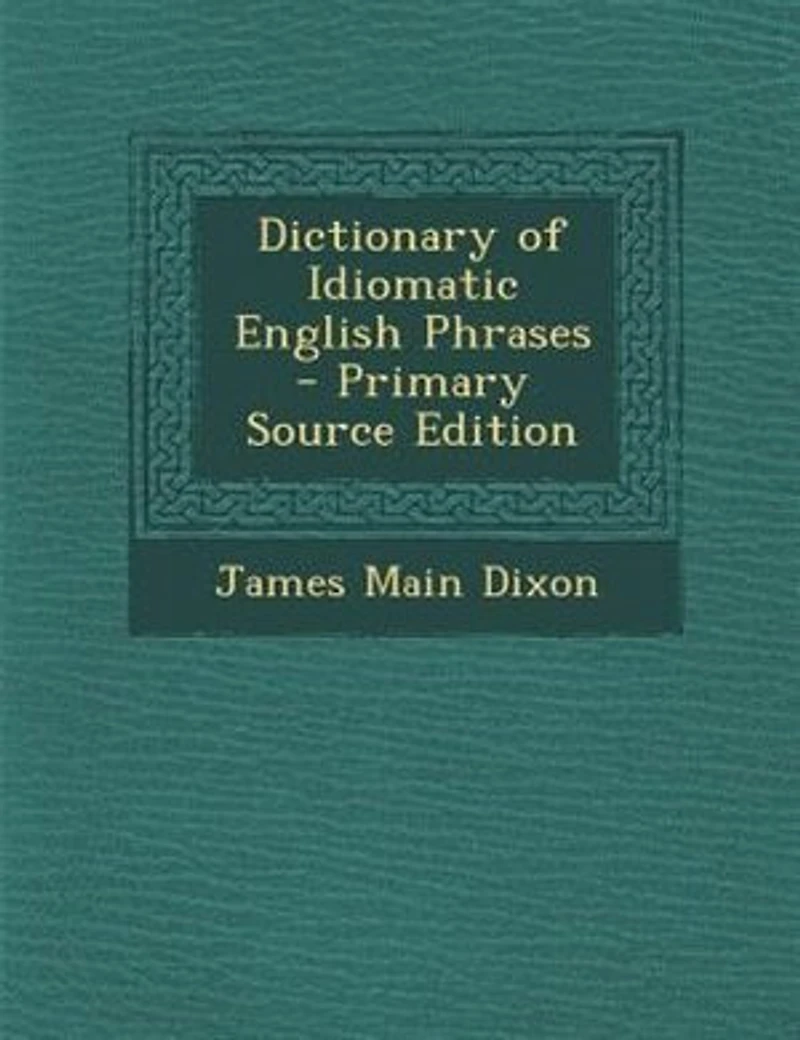 Dictionary of Idiomatic English Phrases - Primary Source Edition