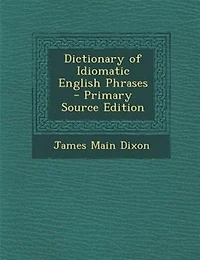 Dictionary of Idiomatic English Phrases - Primary Source Edition