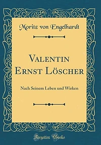 Valentin Ernst Löscher: Nach Seinem Leben und Wirken (Classic Reprint)