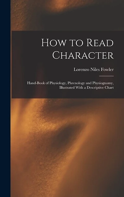 How to Read Character: Hand-book of Physiology, Phrenology and Physiognomy, Illustrated With a Descriptive Chart