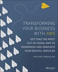 Transforming Your Business with AWS: Getting the Most Out of Using AWS to Modernize and Innovate Digital Services