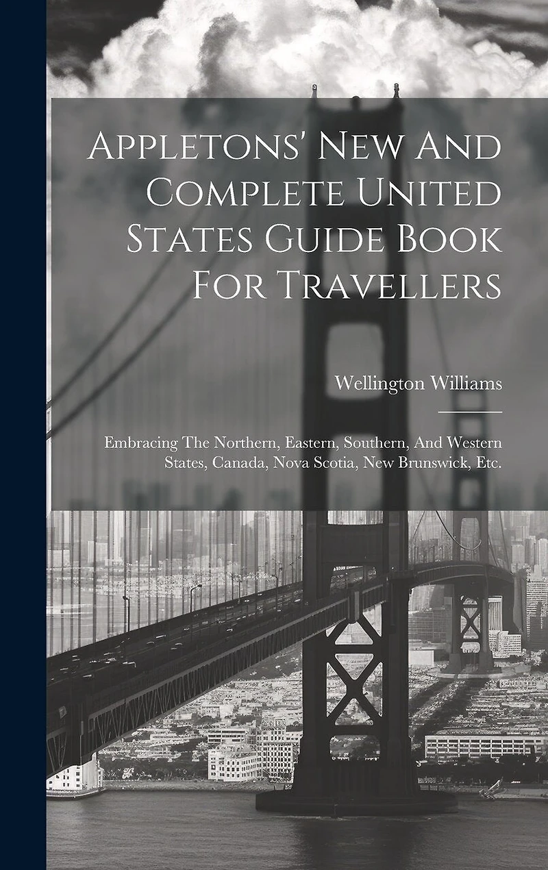 Appletons' New And Complete United States Guide Book For Travellers: Embracing The Northern, Eastern, Southern, And Western States, Canada, Nova Scotia, New Brunswick