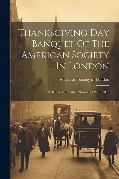 Thanksgiving Day Banquet Of The American Society In London: Hotel Cecil, London. November 26th, 1896