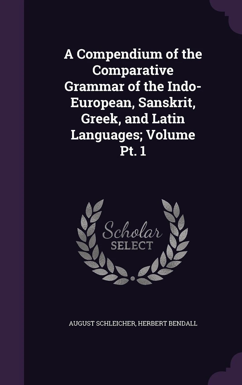 A Compendium of the Comparative Grammar of the Indo-European, Sanskrit, Greek, and Latin Languages; Volume Pt. 1