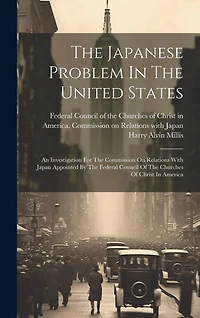 The Japanese Problem In The United States: An Investigation For The Commission On Relations With Japan Appointed By The Federal Council Of The Churches Of Christ In America