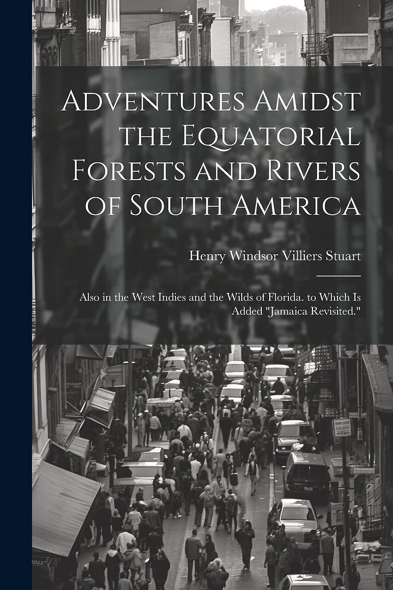 Adventures Amidst the Equatorial Forests and Rivers of South America: Also in the West Indies and the Wilds of Florida. to Which Is Added "Jamaica Revisited."