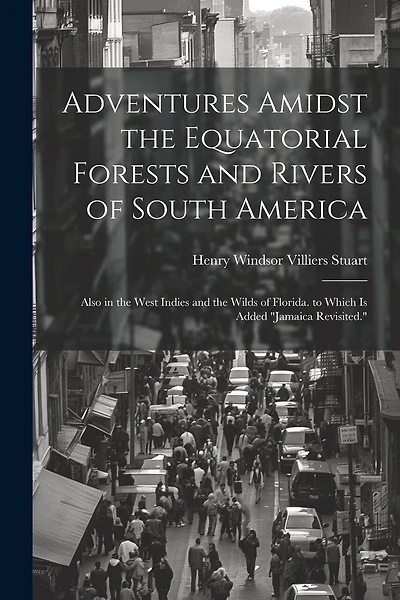 Adventures Amidst the Equatorial Forests and Rivers of South America: Also in the West Indies and the Wilds of Florida. to Which Is Added "Jamaica Revisited."