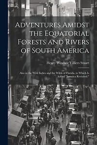 Adventures Amidst the Equatorial Forests and Rivers of South America: Also in the West Indies and the Wilds of Florida. to Which Is Added "Jamaica Revisited."