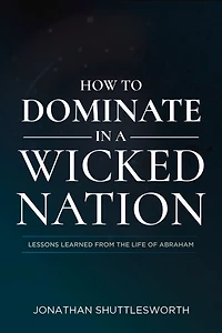 How to Dominate a Wicked Nation: Lessons Learned From the Life of Abraham