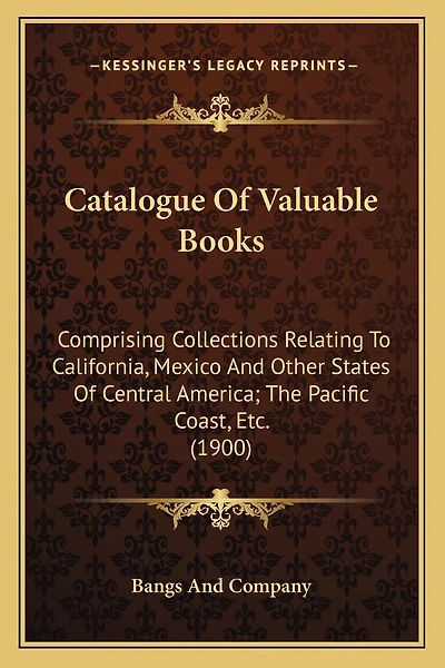 Catalogue Of Valuable Books: Comprising Collections Relating To California, Mexico And Other States Of Central America; The Pacific Coast, Etc. (1900)