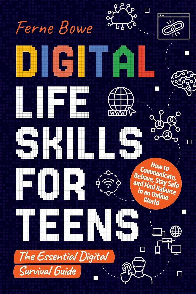 Digital Life Skills for Teens: How to Communicate, Behave, Stay Safe, and Find Balance in an Online World. The Essential Digital Survival Guide