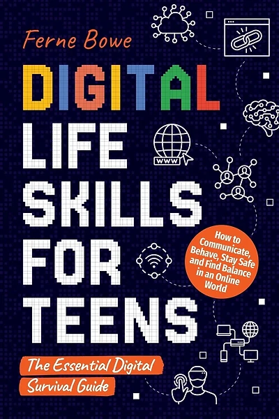 Digital Life Skills for Teens: How to Communicate, Behave, Stay Safe, and Find Balance in an Online World. The Essential Digital Survival Guide