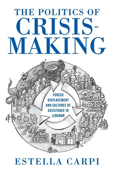 The Politics of Crisis-Making: Forced Displacement and Cultures Assistance Lebanon