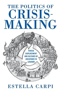 The Politics of Crisis-Making: Forced Displacement and Cultures Assistance Lebanon