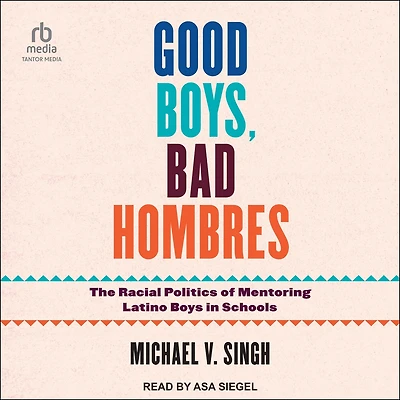 Good Boys, Bad Hombres: The Racial Politics of Mentoring Latino Boys Schools