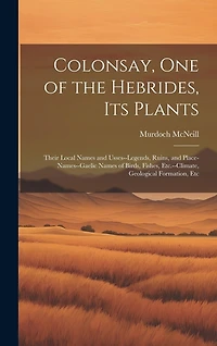 Colonsay, one of the Hebrides, its Plants: Their Local Names and Usses--legends, Ruins, and Place-names--Gaelic Names of Birds, Fishes, Etc.--climate, Geological Formation, Etc