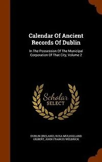 Calendar of Ancient Records Dublin, the Possession Municipal Corporation That City, Vol. 2: Illustrated With Facsimiles (Classic Reprint)