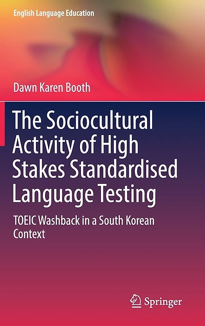 The Sociocultural Activity of High Stakes Standardised Language Testing: TOEIC Washback a South Korean Context