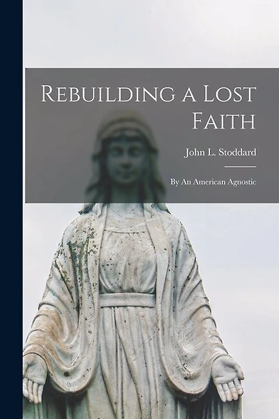 Rebuilding a Lost Faith: By An American Agnostic