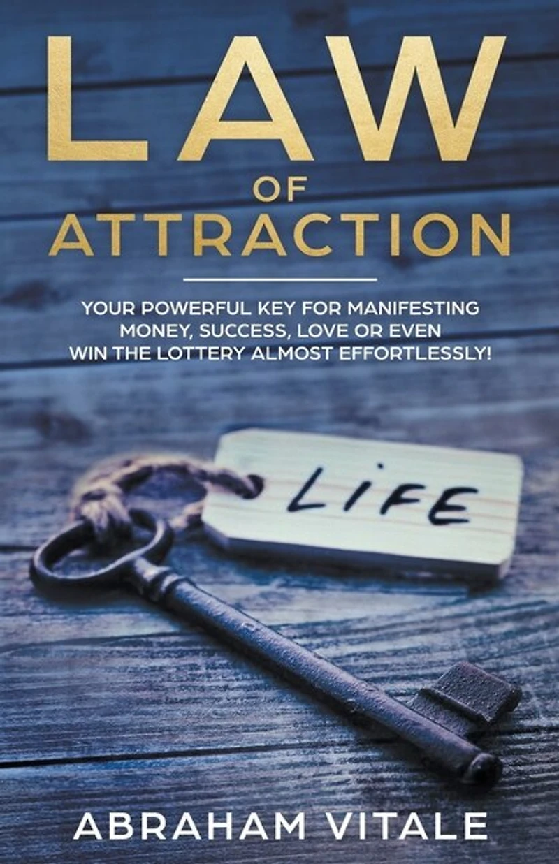 Law Of Attraction: Your Powerful Key For Manifesting Money, Success, Love Or Even Win The Lottery Almost Effortlessly!