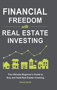 Financial Freedom with Real Estate Investing: The Ultimate Beginner's Guide to Buy and Hold Real Estate Investing