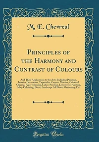 The Principles of the Harmony and Contrast of Colours, and Their Applications to the Arts: Including Painting, Interior Decoration, Tapestries, Carpets, Mosaics, Coloured Glazing, Paper-Stai