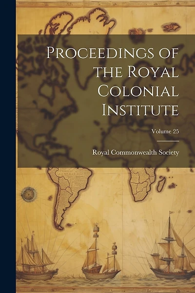 Proceedings of the Royal Colonial Institute; Volume 25