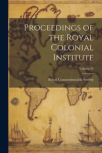 Proceedings of the Royal Colonial Institute; Volume 25