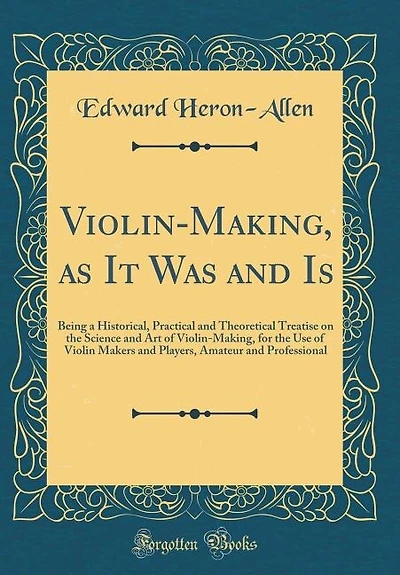Violin-Making, as It Was and Is: Being a Historical, Practical and Theoretical Treatise on the Science and Art of Violin-Making