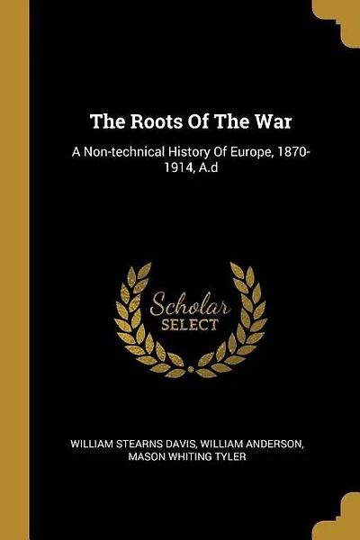 The Roots Of The War: A Non-technical History Of Europe, 1870-1914, A.d